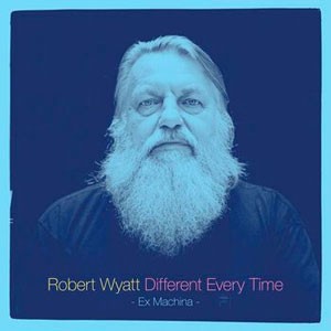 Image of Robert Wyatt - Different Every Time - Ex Machina