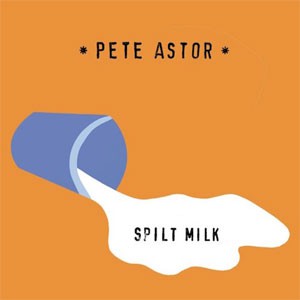 Image of Pete Astor - Spilt Milk