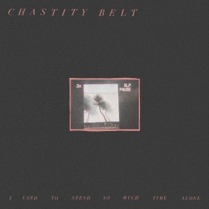 Image of Chastity Belt - I Used To Spend So Much Time Alone