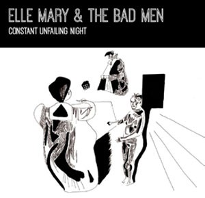 Image of Elle Mary & The Bad Men - Constant Unfailing Night