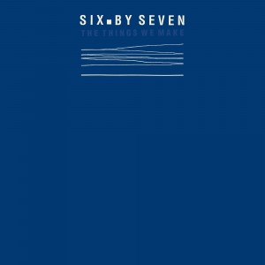 Image of Six By Seven - The Things We Make