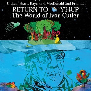 Image of Citizen Bravo, Raymond MacDonald & Friends - Return To Y'Hup - The World Of Ivor Cutler