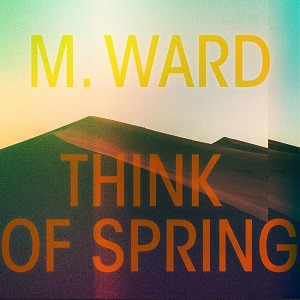 Image of M. Ward - Think Of Spring