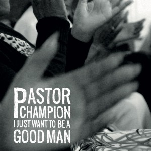 Image of Pastor Champion - I Just Want To Be A Good Man