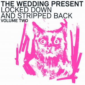 The Wedding Present - Locked Down And Stripped Back Volume Two