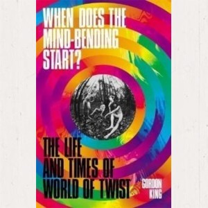 Image of Gordon King - When Does The Mind-Bending Start? : The Life And Times Of World Of Twist