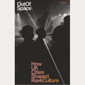 Image of Jim Ottewill - Out Of Space : How UK Cities Shaped Rave Culture