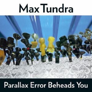 Image of Max Tundra - Parallax Error Beheads You - 2022 Reissue