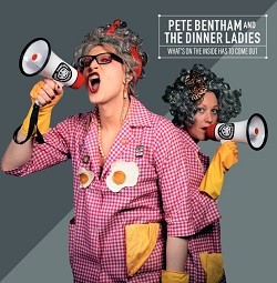 Image of Pete Bentham & The Dinner Ladies - What’s On The Inside Has To Come Out