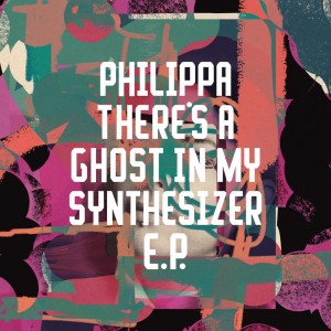 Philippa - There’s A Ghost In My Synthesizer EP