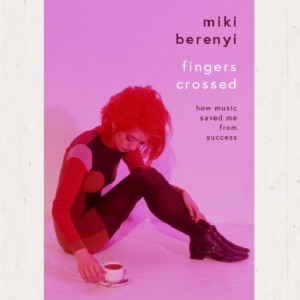 Image of Miki Berenyi - Fingers Crossed: How Music Saved Me From Success