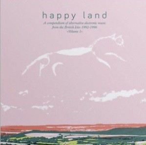 Various Artists - Happy Land (A Compendium Of Electronic Music From The British Isles 1992-1996 Volume 1)