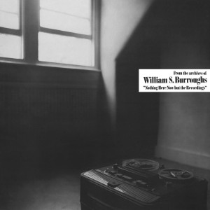 Image of William S. Burroughs - Nothing Here Now But The Recordings - 2023 Reissue