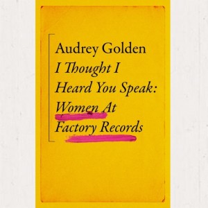 Image of Audrey Golden - I Thought I Heard You Speak : Women At Factory Records