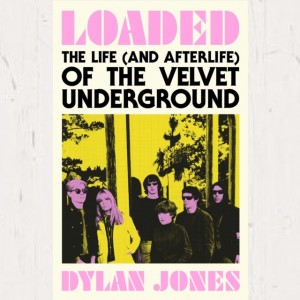 Image of Dylan Jones - Loaded : The Life (and Afterlife) Of The Velvet Underground