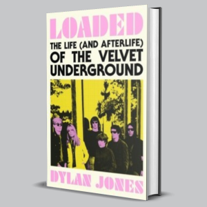 Image of Dylan Jones - Loaded : The Life (and Afterlife) Of The Velvet Underground