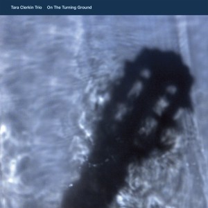 Image of Tara Clerkin Trio - On The Turning Ground