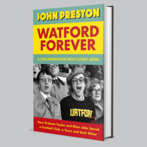 Image of John Preston & Elton John - Watford Forever : How Graham Taylor And Elton John Saved A Football Club, A Town And Each Other