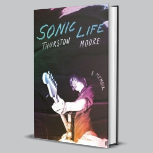 Image of Thurston Moore - Sonic Life : The New Memoir From The Sonic Youth Founding Member