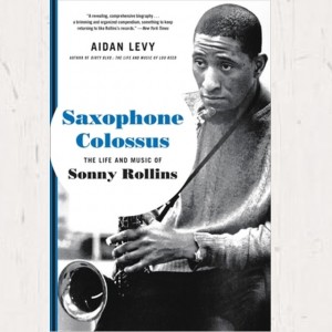 Aidan Levy - Saxophone Colossus : The Life And Music Of Sonny Rollins