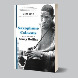 Image of Aidan Levy - Saxophone Colossus : The Life And Music Of Sonny Rollins