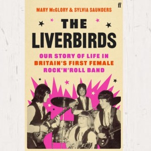 Mary McGlory & Sylvia Saunders - The Liverbirds : Our Life In Britain's First Female Rock 'n' Roll Band