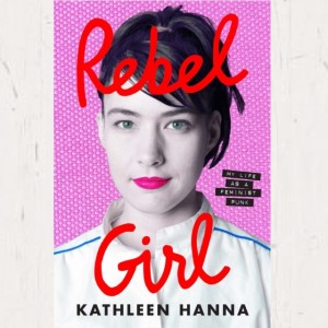 Image of Kathleen Hanna - Rebel Girl : My Life As A Feminist Punk