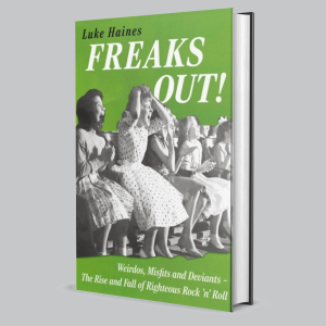 Image of Luke Haines - Freaks Out! : Weirdos, Misfits And Deviants - The Rise And Fall Of Righteous Rock 'n' Roll