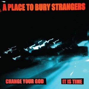Image of A Place To Bury Strangers - Change Your God / Is It Time
