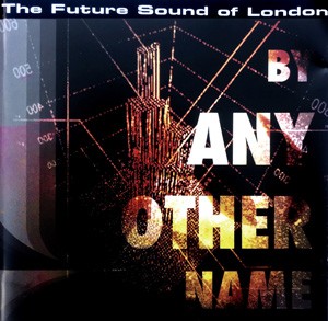 The Future Sound Of London - By Any Other Name
