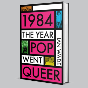 Image of Ian Wade - 1984: The Year Pop Went Queer
